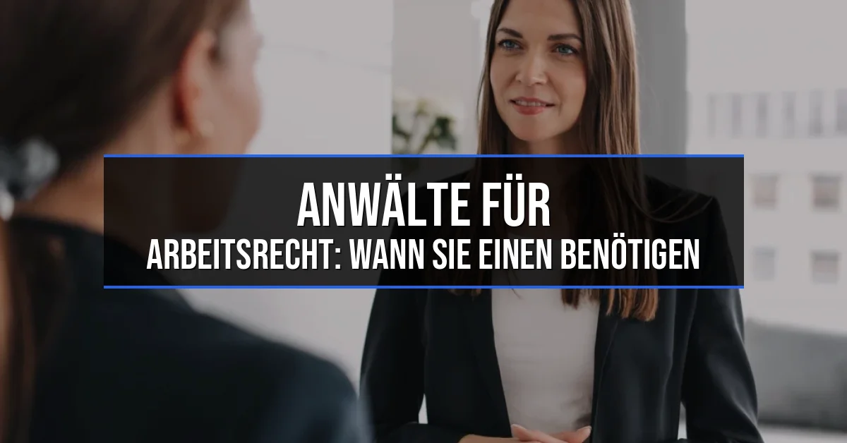 Anwälte für Arbeitsrecht: Wann Sie einen benötigen